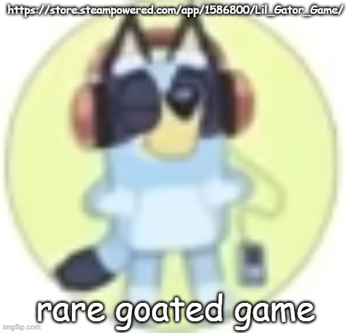 :D | https://store.steampowered.com/app/1586800/Lil_Gator_Game/; rare goated game | image tagged in bluey low quality | made w/ Imgflip meme maker