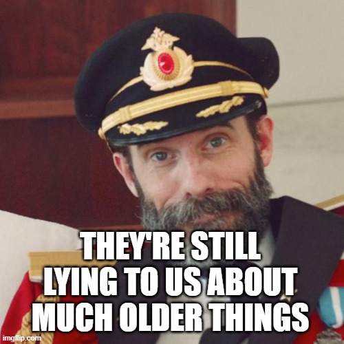 THEY'RE STILL LYING TO US ABOUT MUCH OLDER THINGS | image tagged in captain obvious | made w/ Imgflip meme maker