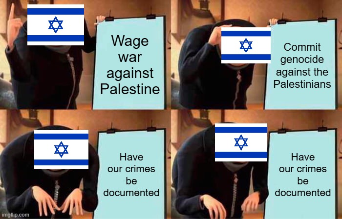 The Israeli genocide campaign unravels | Wage war against Palestine; Commit genocide against the Palestinians; Have our crimes be documented; Have our crimes be documented | image tagged in memes,gru's plan,israel,war crime,war crimes,genocide | made w/ Imgflip meme maker