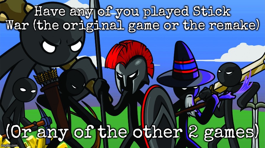 stick war legacy | Have any of you played Stick War (the original game or the remake); (Or any of the other 2 games) | image tagged in stick war legacy,msmg | made w/ Imgflip meme maker