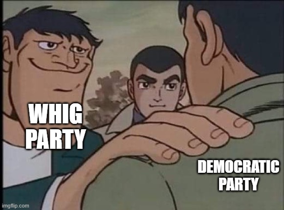 Inevitable | WHIG PARTY; DEMOCRATIC PARTY | image tagged in hand on shoulder guy | made w/ Imgflip meme maker