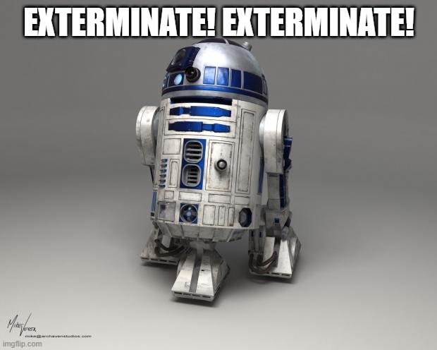 R2D2 | EXTERMINATE! EXTERMINATE! | image tagged in r2d2 | made w/ Imgflip meme maker