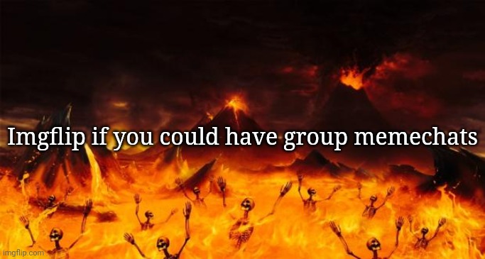 Hell | Imgflip if you could have group memechats | image tagged in hell | made w/ Imgflip meme maker