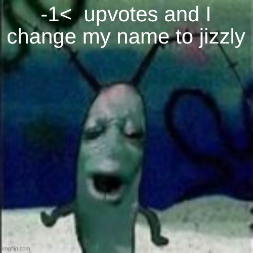 Oooouuuuuoooooooooooo | -1<  upvotes and I change my name to jizzly | image tagged in oooouuuuuoooooooooooo | made w/ Imgflip meme maker