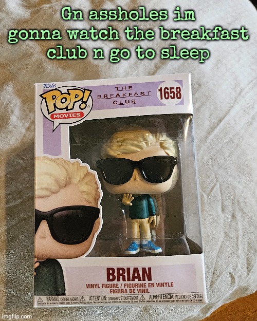 Gn assholes im gonna watch the breakfast club n go to sleep | made w/ Imgflip meme maker