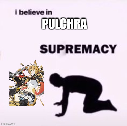 I mean... Just look at her. | PULCHRA | image tagged in i believe in supremacy | made w/ Imgflip meme maker