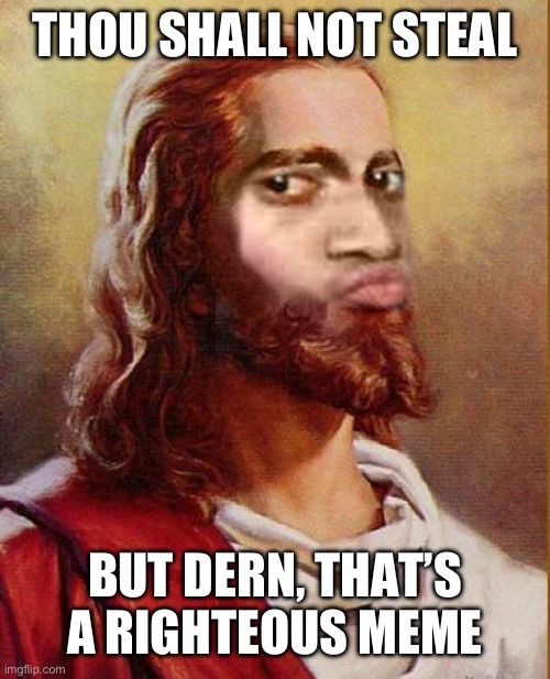 Righteous meme | THOU SHALL NOT STEAL; BUT DERN, THAT’S A RIGHTEOUS MEME | image tagged in jesus face when | made w/ Imgflip meme maker