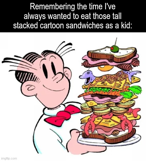 Hungry dream | Remembering the time I've always wanted to eat those tall stacked cartoon sandwiches as a kid: | image tagged in memes,funny,food,cartoon | made w/ Imgflip meme maker