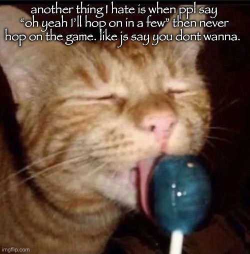 silly goober 2 | another thing I hate is when ppl say “oh yeah I’ll hop on in a few” then never hop on the game. like js say you dont wanna. | image tagged in silly goober 2 | made w/ Imgflip meme maker