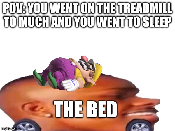 Lol | POV: YOU WENT ON THE TREADMILL TO MUCH AND YOU WENT TO SLEEP; THE BED | image tagged in funny | made w/ Imgflip meme maker