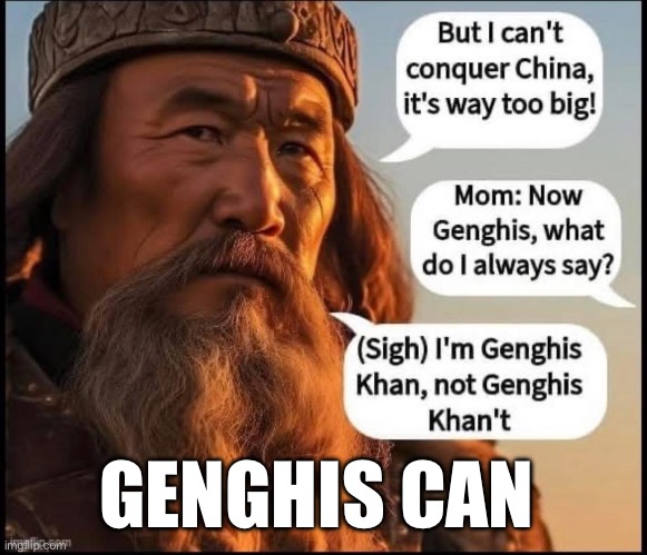 Genghis Can, and Genghis Did | GENGHIS CAN | image tagged in genghis,khan,mongol,china | made w/ Imgflip meme maker