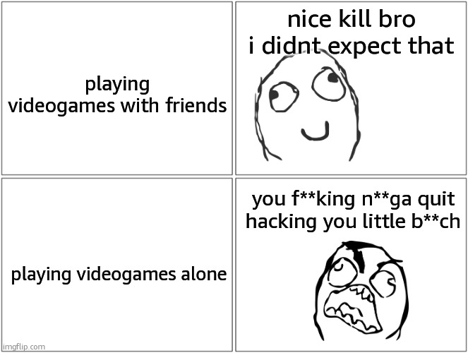 breh | nice kill bro i didnt expect that; playing videogames with friends; you f**king n**ga quit hacking you little b**ch; playing videogames alone | image tagged in memes,blank comic panel 2x2 | made w/ Imgflip meme maker