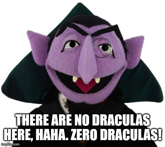 count dracula | THERE ARE NO DRACULAS HERE, HAHA. ZERO DRACULAS! | image tagged in count dracula | made w/ Imgflip meme maker