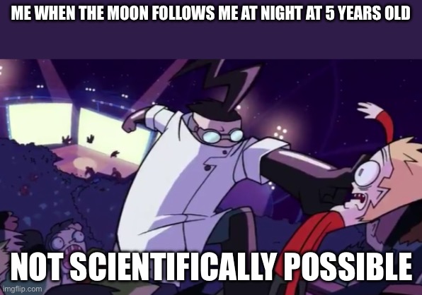 Not Scientifically Possible | ME WHEN THE MOON FOLLOWS ME AT NIGHT AT 5 YEARS OLD; NOT SCIENTIFICALLY POSSIBLE | image tagged in not scientifically possible | made w/ Imgflip meme maker