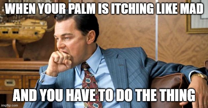 You know what I'm talking about (maybe not with a clenched fist though) | WHEN YOUR PALM IS ITCHING LIKE MAD; AND YOU HAVE TO DO THE THING | image tagged in leonardo biting fist,memes,funny,relatable,itchy | made w/ Imgflip meme maker