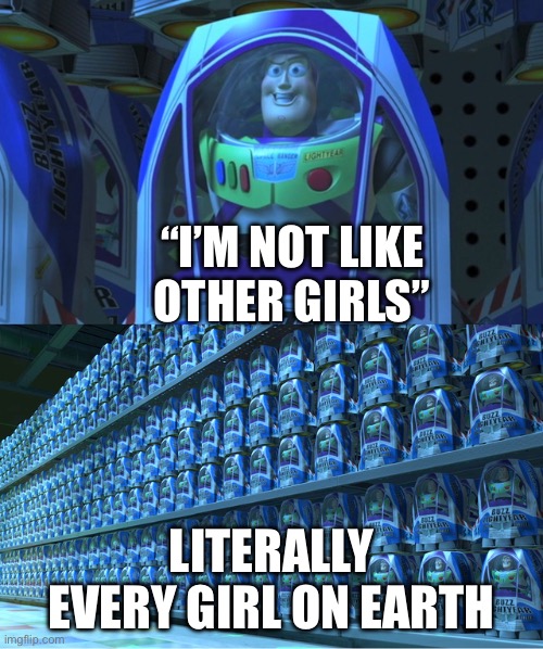 yes | “I’M NOT LIKE OTHER GIRLS”; LITERALLY EVERY GIRL ON EARTH | image tagged in buzz lightyear clones | made w/ Imgflip meme maker