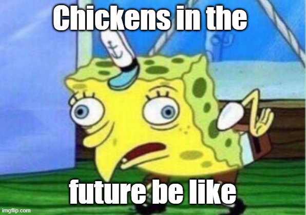 Mocking Spongebob | Chickens in the; future be like | image tagged in memes,mocking spongebob | made w/ Imgflip meme maker