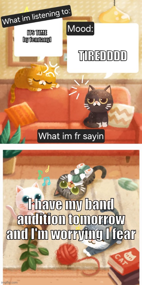 DUSK'S ACTUAL TEMP !!! | ITS TIME by femtanyl; TIREDDDD; I have my band audition tomorrow and I'm worrying I fear | image tagged in dusk's actual temp | made w/ Imgflip meme maker