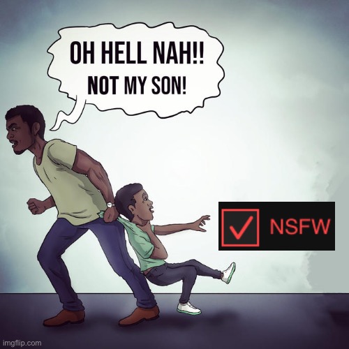 Oh hell nah not my son | image tagged in oh hell nah not my son | made w/ Imgflip meme maker