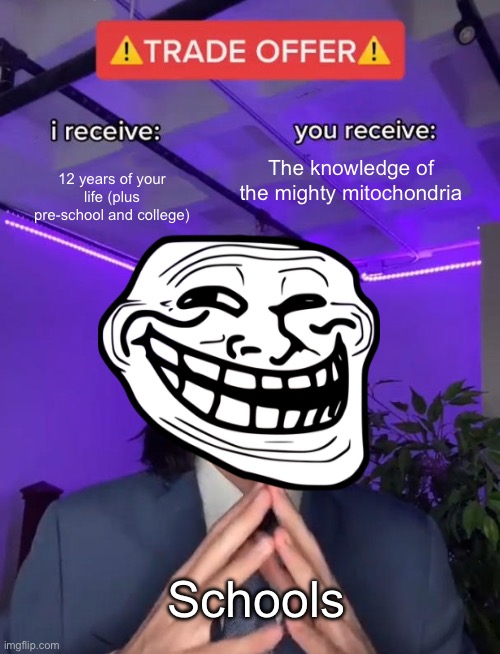 Trade Offer | The knowledge of the mighty mitochondria; 12 years of your life (plus pre-school and college); Schools | image tagged in trade offer | made w/ Imgflip meme maker