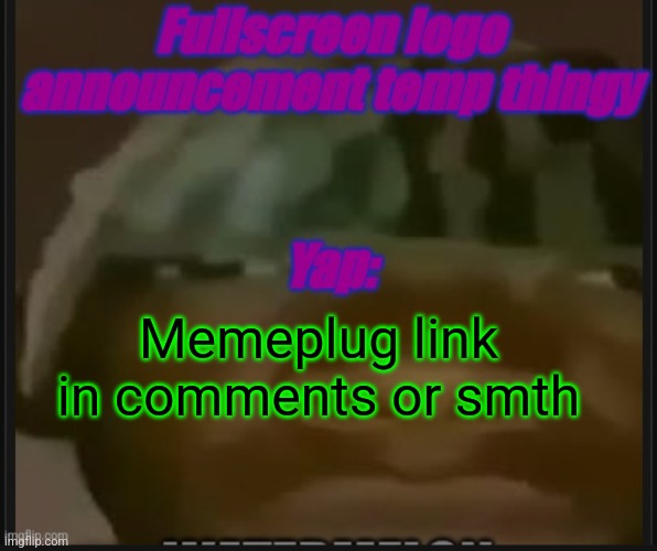 Fullscreen logo announcement temp | Memeplug link in comments or smth | image tagged in fullscreen logo announcement temp | made w/ Imgflip meme maker