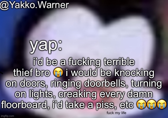 yappo i mean yakko.warner template | i’d be a fucking terrible thief bro 😭 i would be knocking on doors, ringing doorbells, turning on lights, creaking every damn floorboard, i’d take a piss, etc 😭😭😭 | image tagged in yappo i mean yakko warner template | made w/ Imgflip meme maker