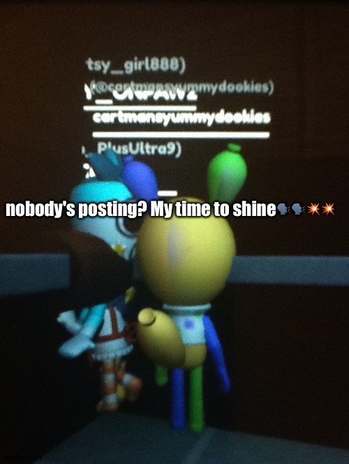 nobody's posting? My time to shine🗣🗣💥💥 | made w/ Imgflip meme maker
