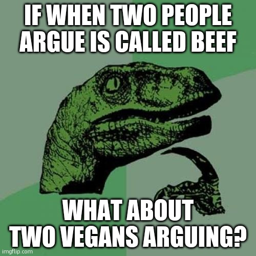 confusing | IF WHEN TWO PEOPLE ARGUE IS CALLED BEEF; WHAT ABOUT TWO VEGANS ARGUING? | image tagged in memes,philosoraptor | made w/ Imgflip meme maker