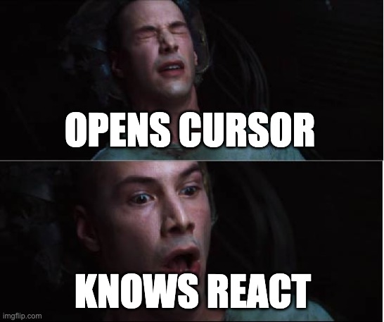 Opens Cursor Knows React | OPENS CURSOR; KNOWS REACT | image tagged in cursor,ai,matrix,react | made w/ Imgflip meme maker