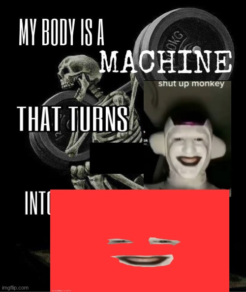 My body is machine | image tagged in my body is machine | made w/ Imgflip meme maker