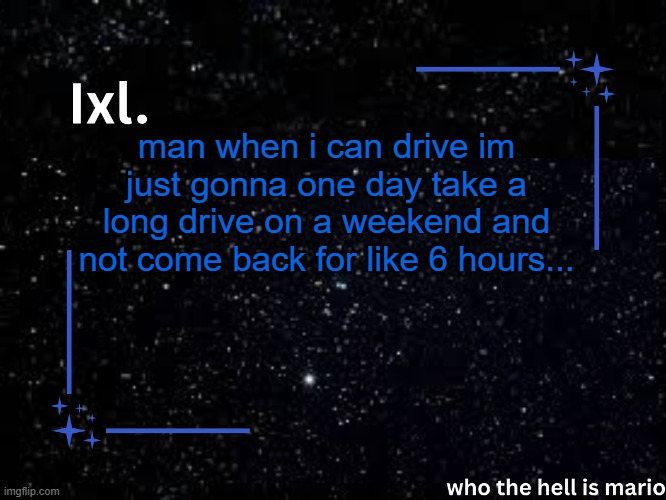 Ixl temp | man when i can drive im just gonna one day take a long drive on a weekend and not come back for like 6 hours... | image tagged in ixl temp | made w/ Imgflip meme maker