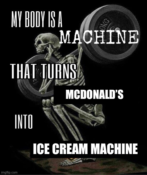 My body is machine | MCDONALD’S; ICE CREAM MACHINE | image tagged in my body is machine | made w/ Imgflip meme maker