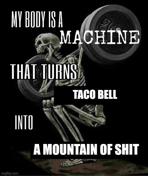 My body is machine | TACO BELL; A MOUNTAIN OF SHIT | image tagged in my body is machine | made w/ Imgflip meme maker