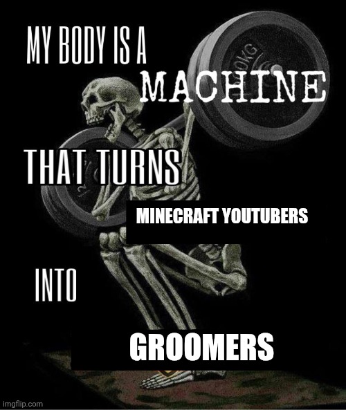 My body is machine | MINECRAFT YOUTUBERS; GROOMERS | image tagged in my body is machine | made w/ Imgflip meme maker