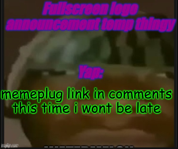 Fullscreen logo announcement temp | memeplug link in comments this time i wont be late | image tagged in fullscreen logo announcement temp | made w/ Imgflip meme maker