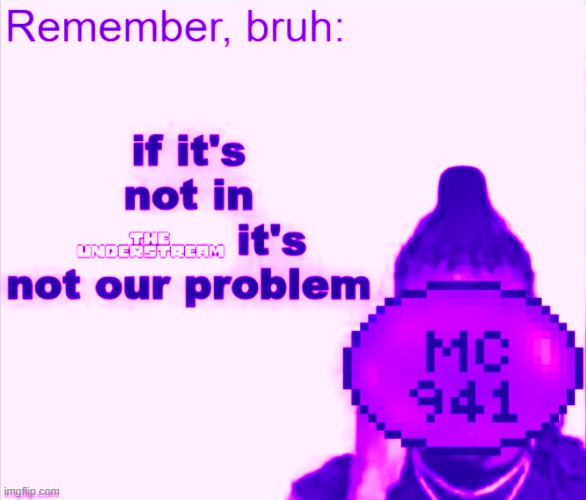 remember bruh, if its not in the understream its not our problem | image tagged in remember bruh if its not in the understream its not our problem,heya kid je suis le sans de topic | made w/ Imgflip meme maker