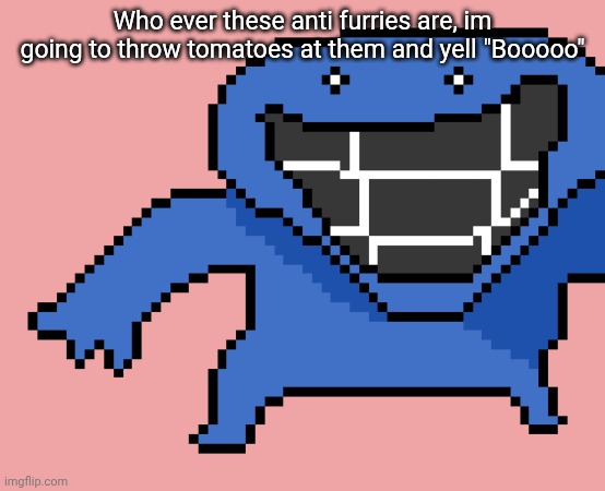 pixel dud | Who ever these anti furries are, im going to throw tomatoes at them and yell "Booooo" | image tagged in pixel dud | made w/ Imgflip meme maker