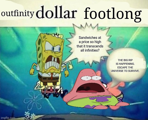 outfinity dollar footlong | outfinity; footlong; Sandwiches at a price so high that it transcends all infinities? THE BIG RIP IS HAPPENING. ESCAPE THE UNIVERSE TO SURVIVE. | image tagged in 5 dollar foot long | made w/ Imgflip meme maker
