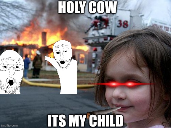 Disaster Girl | HOLY COW; ITS MY CHILD | image tagged in memes,disaster girl | made w/ Imgflip meme maker