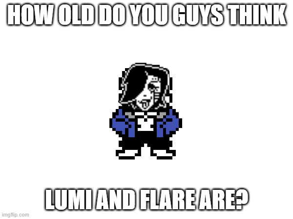 Please give serious answers. (does not have to be my real age) | HOW OLD DO YOU GUYS THINK; LUMI AND FLARE ARE? | made w/ Imgflip meme maker