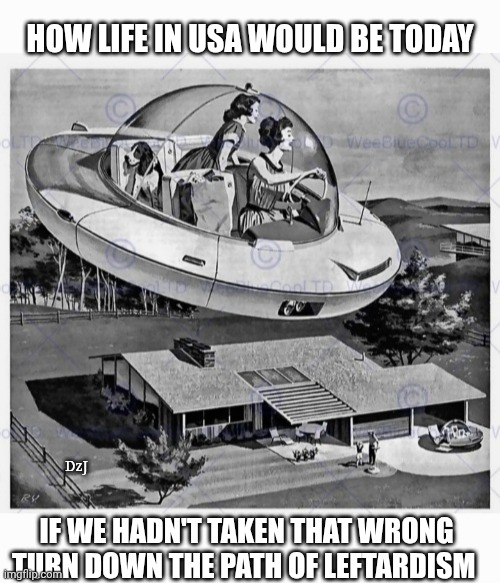 They set us back at least 100 years | HOW LIFE IN USA WOULD BE TODAY; DzJ; IF WE HADN'T TAKEN THAT WRONG TURN DOWN THE PATH OF LEFTARDISM | image tagged in communist socialist,libtards,democratic socialism,losers,finished | made w/ Imgflip meme maker