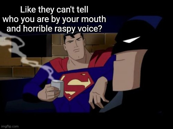Batman And Superman Meme | Like they can't tell who you are by your mouth and horrible raspy voice? | image tagged in memes,batman and superman | made w/ Imgflip meme maker