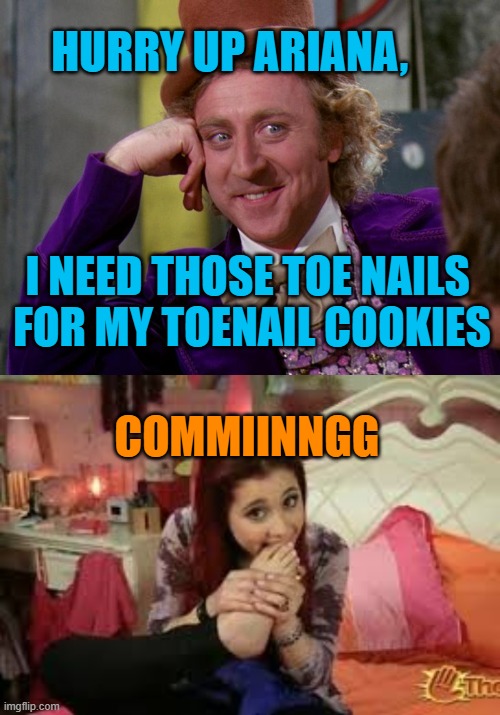 toenail chocolate cookies | HURRY UP ARIANA, I NEED THOSE TOE NAILS 
FOR MY TOENAIL COOKIES; COMMIINNGG | image tagged in charlie-chocolate-factory,ariana toenail meme,ariana charlie chocolate,charlie chocolate toenail,chocolate factory meme | made w/ Imgflip meme maker