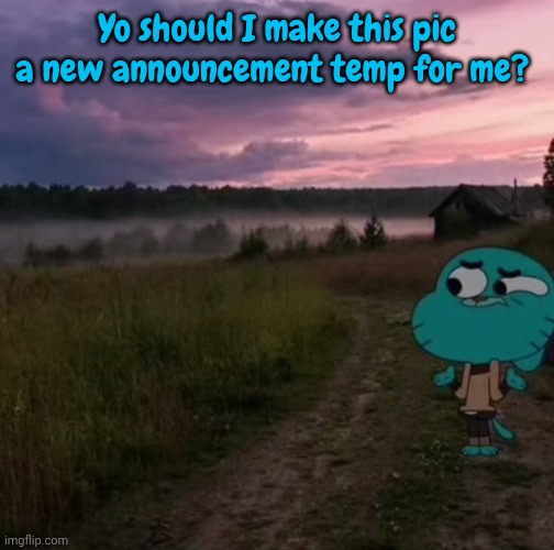 Btw GUMBALL IS COMING BACKKKKKKKKK | Yo should I make this pic a new announcement temp for me? | made w/ Imgflip meme maker