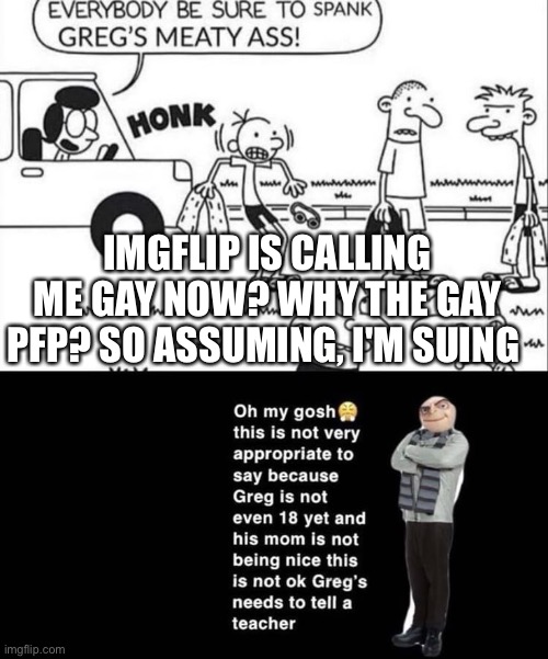 Diary of a wimpy kid | IMGFLIP IS CALLING ME GAY NOW? WHY THE GAY PFP? SO ASSUMING, I'M SUING | image tagged in diary of a wimpy kid | made w/ Imgflip meme maker