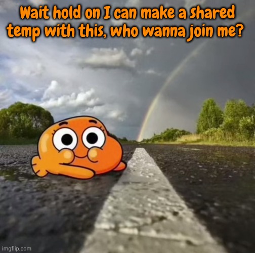 Wait hold on I can make a shared temp with this, who wanna join me? | made w/ Imgflip meme maker