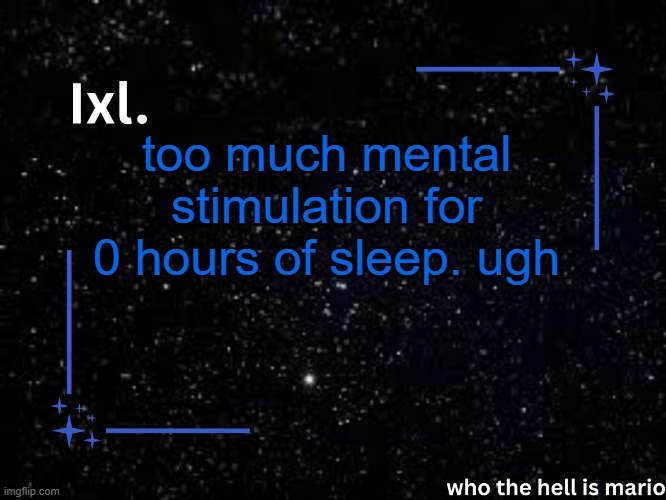 Ixl temp | too much mental stimulation for 0 hours of sleep. ugh | image tagged in ixl temp | made w/ Imgflip meme maker