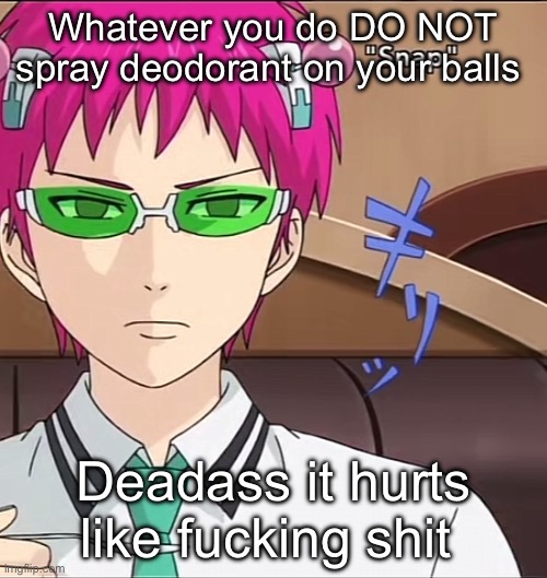 Bottom 5 human experiences | Whatever you do DO NOT spray deodorant on your balls; Deadass it hurts like fucking shit | image tagged in saiki,bad,pain | made w/ Imgflip meme maker