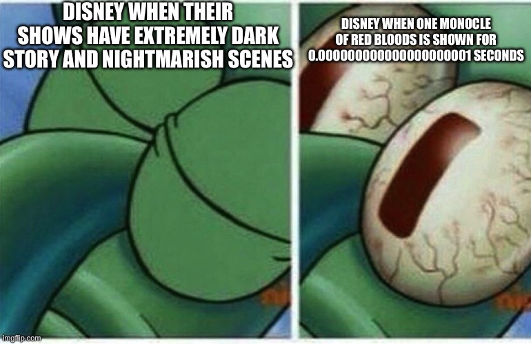 Squidward wakes up  | DISNEY WHEN THEIR SHOWS HAVE EXTREMELY DARK STORY AND NIGHTMARISH SCENES; DISNEY WHEN ONE MONOCLE OF RED BLOODS IS SHOWN FOR 0.000000000000000000001 SECONDS | image tagged in squidward wakes up,disney,disney channel | made w/ Imgflip meme maker