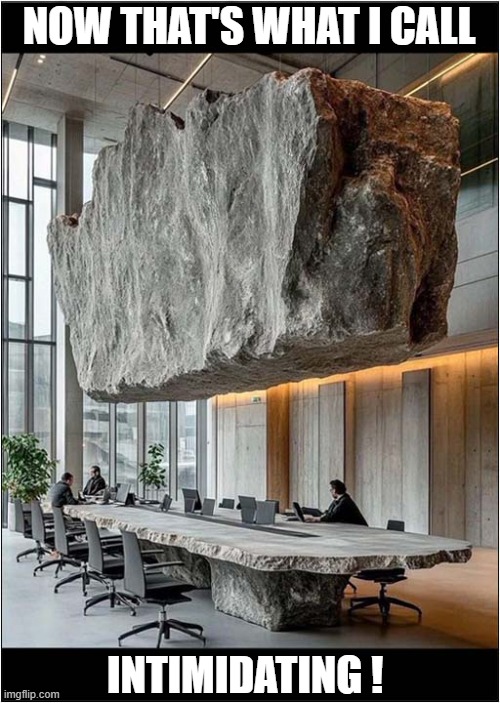 Don't Make 'Waves' In The Boardroom ! | NOW THAT'S WHAT I CALL; INTIMIDATING ! | image tagged in now thats what i call,giant,rock,boardroom,intimidating,dark humour | made w/ Imgflip meme maker